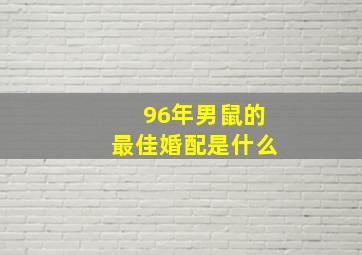 96年男鼠的最佳婚配是什么