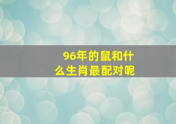 96年的鼠和什么生肖最配对呢