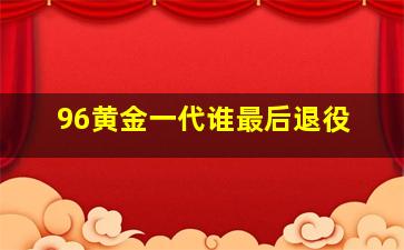 96黄金一代谁最后退役