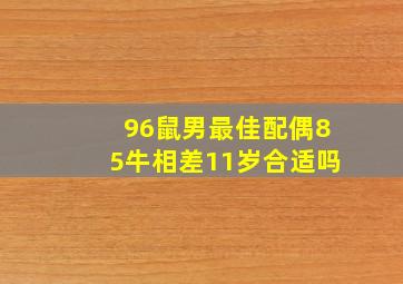 96鼠男最佳配偶85牛相差11岁合适吗