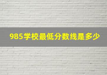 985学校最低分数线是多少