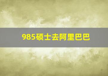 985硕士去阿里巴巴