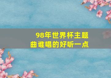 98年世界杯主题曲谁唱的好听一点