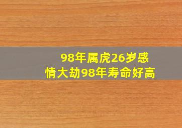 98年属虎26岁感情大劫98年寿命好高