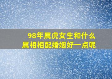 98年属虎女生和什么属相相配婚姻好一点呢