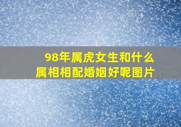 98年属虎女生和什么属相相配婚姻好呢图片