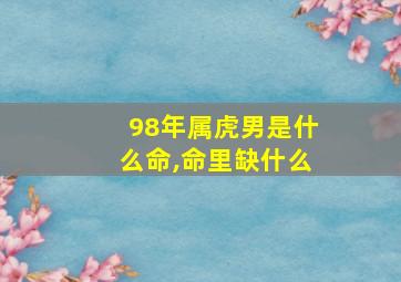 98年属虎男是什么命,命里缺什么