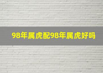 98年属虎配98年属虎好吗