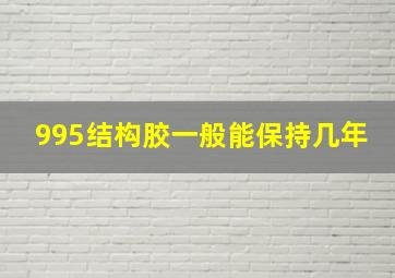 995结构胶一般能保持几年