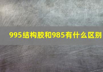 995结构胶和985有什么区别