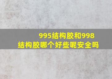 995结构胶和998结构胶哪个好些呢安全吗