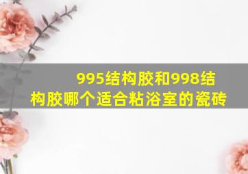 995结构胶和998结构胶哪个适合粘浴室的瓷砖