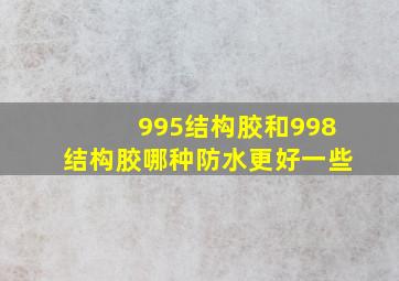 995结构胶和998结构胶哪种防水更好一些