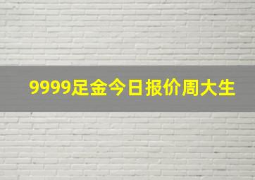 9999足金今日报价周大生