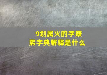 9划属火的字康熙字典解释是什么