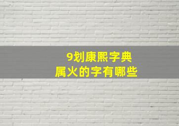 9划康熙字典属火的字有哪些