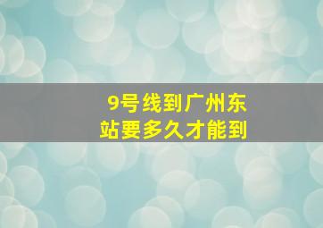 9号线到广州东站要多久才能到