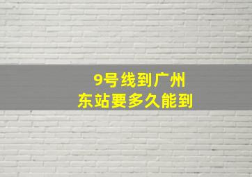 9号线到广州东站要多久能到