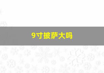 9寸披萨大吗