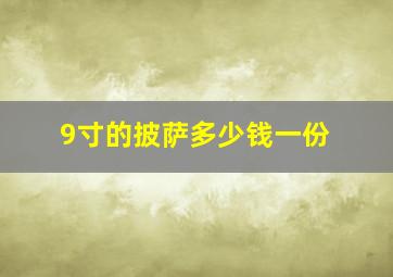 9寸的披萨多少钱一份