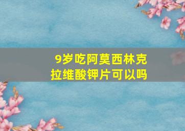 9岁吃阿莫西林克拉维酸钾片可以吗