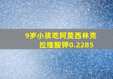 9岁小孩吃阿莫西林克拉维酸钾0.2285