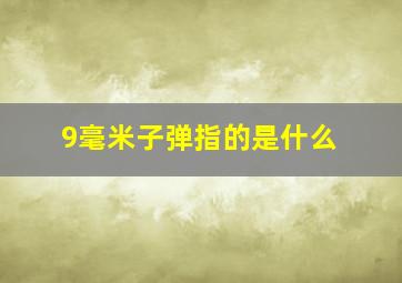 9毫米子弹指的是什么