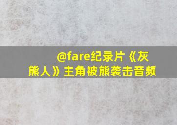 @fare纪录片《灰熊人》主角被熊袭击音频