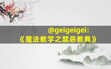 @geigeigei:《魔法教学之禁忌教典》