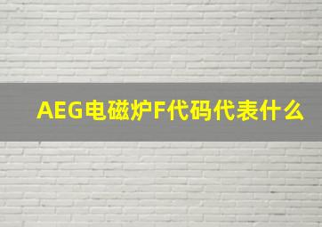 AEG电磁炉F代码代表什么