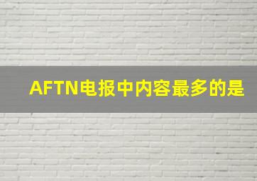 AFTN电报中内容最多的是