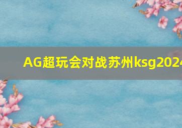 AG超玩会对战苏州ksg2024