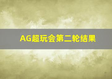 AG超玩会第二轮结果