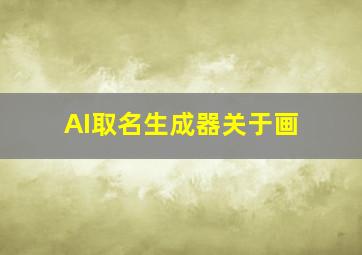 AI取名生成器关于画