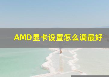 AMD显卡设置怎么调最好