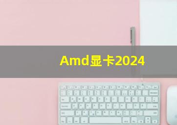 Amd显卡2024