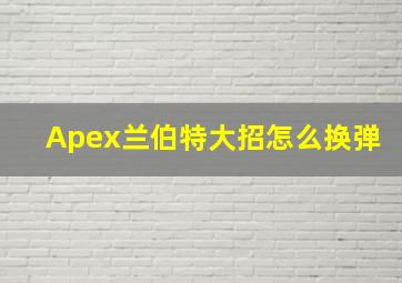 Apex兰伯特大招怎么换弹