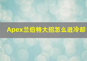 Apex兰伯特大招怎么进冷却