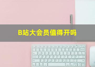 B站大会员值得开吗