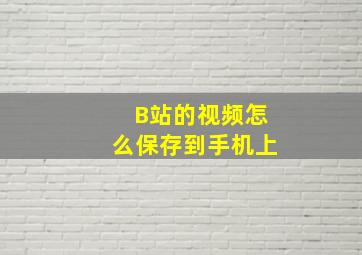 B站的视频怎么保存到手机上