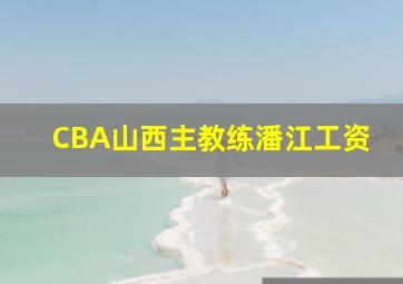 CBA山西主教练潘江工资