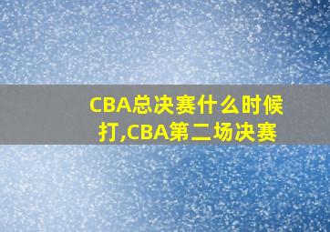 CBA总决赛什么时候打,CBA第二场决赛