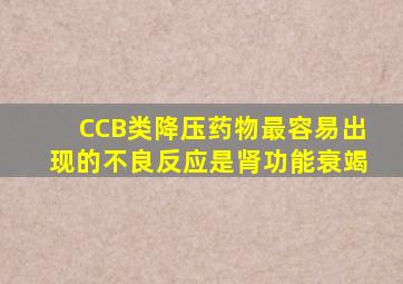 CCB类降压药物最容易出现的不良反应是肾功能衰竭