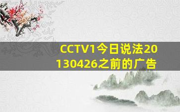 CCTV1今日说法20130426之前的广告