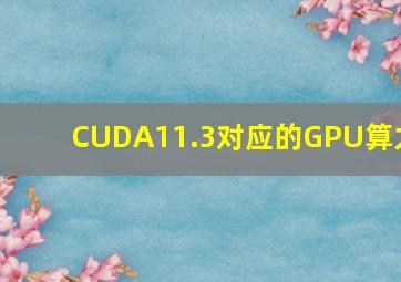 CUDA11.3对应的GPU算力