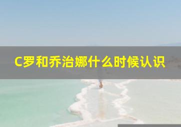 C罗和乔治娜什么时候认识