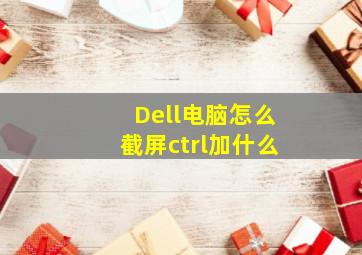 Dell电脑怎么截屏ctrl加什么