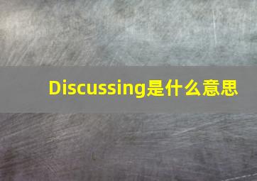 Discussing是什么意思