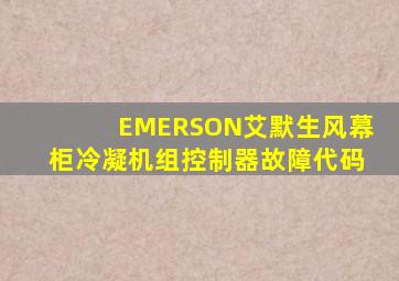 EMERSON艾默生风幕柜冷凝机组控制器故障代码