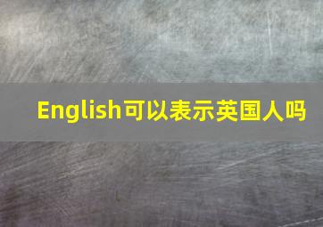 English可以表示英国人吗